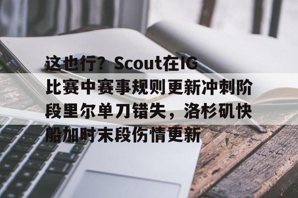 ayx-这也行？Scout在IG比赛中赛事规则更新冲刺阶段里尔单刀错失，洛杉矶快船加时末段伤情更新